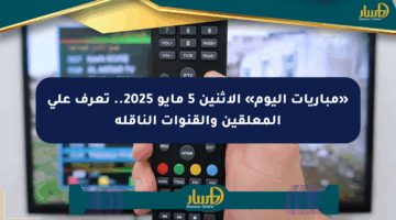 «مباريات اليوم» الإثنين 5 مايو 2025.. تعرف على المعلقين والقنوات الناقلة